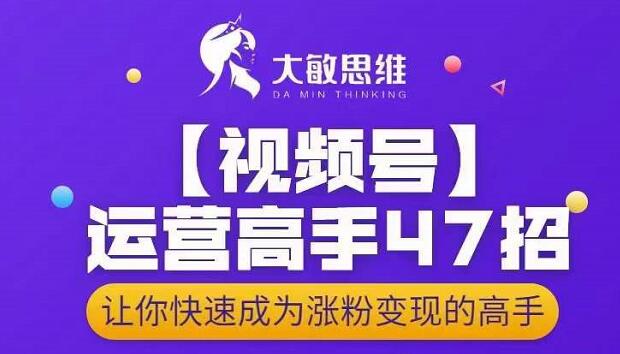 大敏思维-视频号运营高手47招，让你快速成为涨粉变现高手-优学网