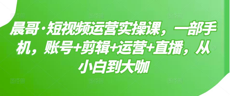 短视频运营实操课，一部手机，账号 剪辑 运营 直播，从小白到大咖-优学网