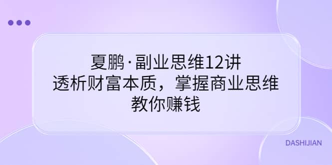 副业思维12讲，透析财富本质，掌握商业思维，教你赚钱-优学网