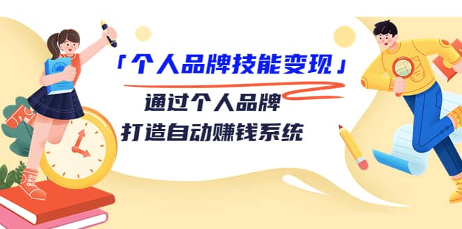 「个人品牌技能变现」通过个人品牌-打造自动赚钱系统（29节视频课程）-优学网