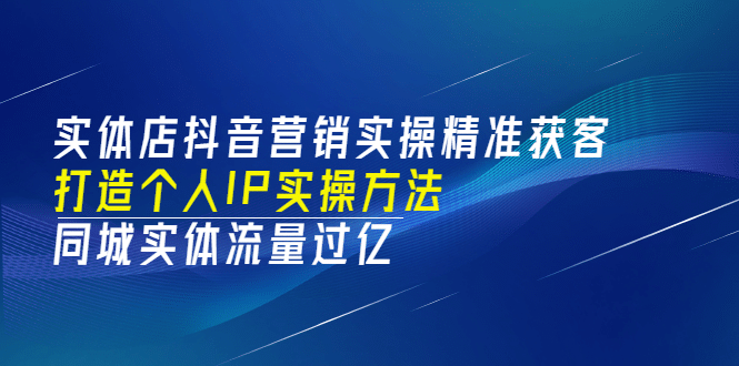 实体店抖音营销实操精准获客、打造个人IP实操方法，同城实体流量过亿(53节)-优学网