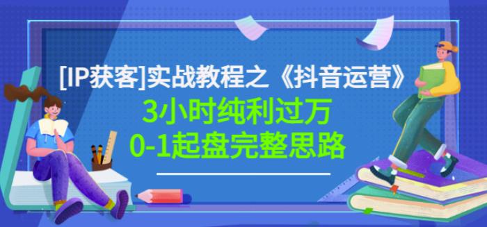 星盒[IP获客]实战教程之《抖音运营》3小时纯利过万0-1起盘完整思路价值498-优学网