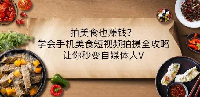 拍美食也赚钱？学会手机美食短视频拍摄全攻略，让你秒变自媒体大V-优学网