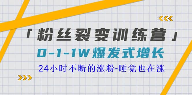 「粉丝裂变训练营」0-1-1w爆发式增长，24小时不断的涨粉-睡觉也在涨-16节课-优学网