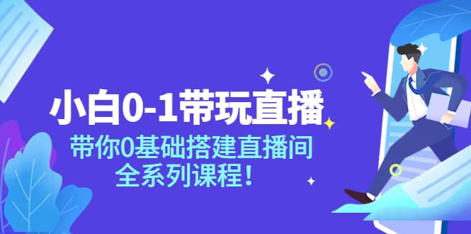 小白0-1带玩玩直播：带你0基础搭建直播间，全系列课程-优学网