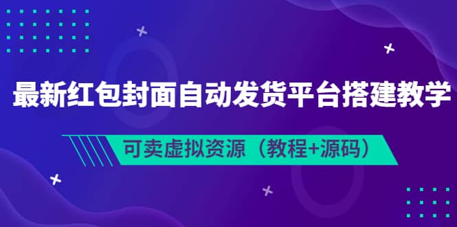 最新红包封面自动发货平台搭建教学，可卖虚拟资源（教程 源码）-优学网