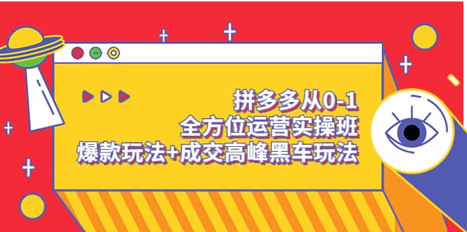 拼多多从0-1全方位运营实操班：爆款玩法 成交高峰黑车玩法（价值1280）-优学网