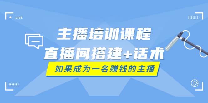 主播培训课程：直播间搭建 话术，如何快速成为一名赚钱的主播-优学网