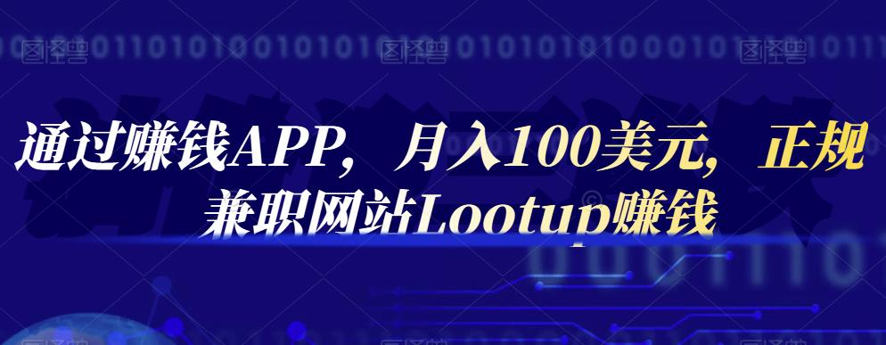 通过赚钱APP，月入100美元，正规兼职网站Lootup赚钱-优学网