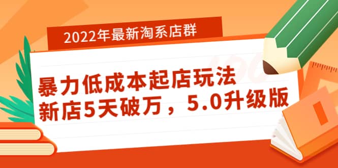 2022年最新淘系店群暴力低成本起店玩法：新店5天破万，5.0升级版-优学网