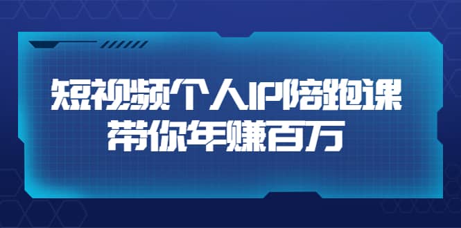 短视频个人IP：年赚百万陪跑课（123节视频课）价值6980元-优学网