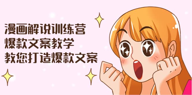 漫画解说训练营：爆款文案教学，教您打造爆款文案（文案课 剪辑课）-优学网