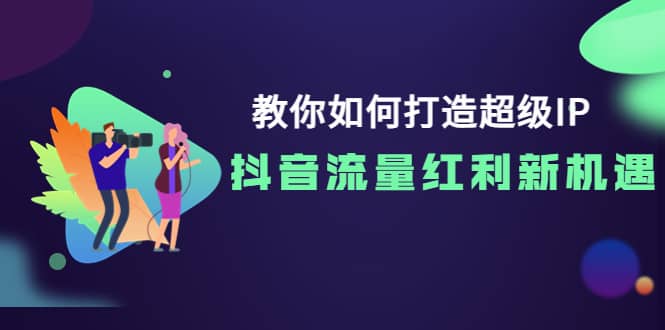 教你如何打造超级IP，抖音流量红利新机遇-优学网