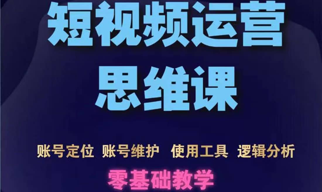 短视频运营思维课：账号定位 账号维护 使用工具 逻辑分析（10节课）-优学网