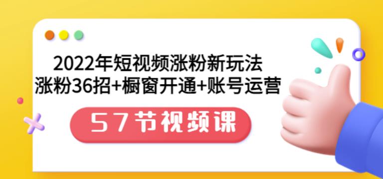 2022年短视频涨粉新玩法：涨粉36招 橱窗开通 账号运营（57节视频课）-优学网