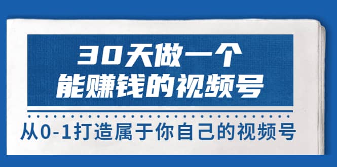 30天做一个能赚钱的视频号，从0-1打造属于你自己的视频号 (14节-价值199)-优学网