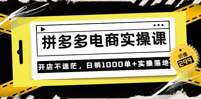 《拼多多电商实操课》开店不迷茫，日销1000单 实操落地（价值299元）-优学网