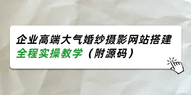 企业高端大气婚纱摄影网站搭建，全程实操教学（附源码）-优学网