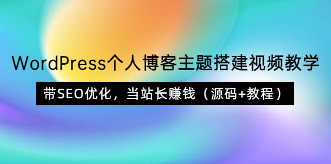 WordPress个人博客主题搭建视频教学，带SEO优化，当站长赚钱（源码 教程）-优学网