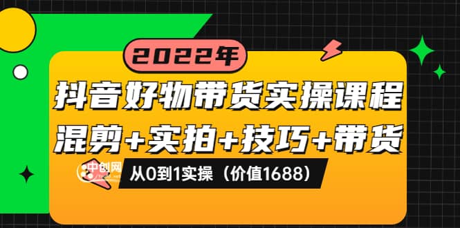 抖音好物带货实操课程：混剪 实拍 技巧 带货：从0到1实操（价值1688）-优学网