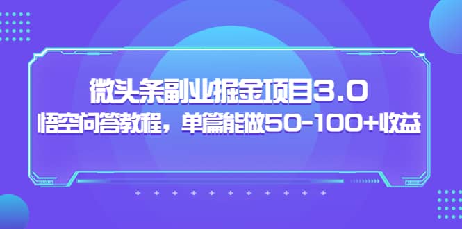 微头条副业掘金项目3.0 悟空问答教程，单篇能做50-100 收益-优学网