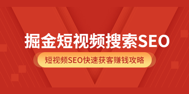 掘金短视频搜索SEO，短视频SEO快速获客赚钱攻略（价值980）-优学网