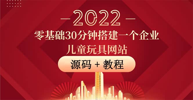 零基础30分钟搭建一个企业儿童玩具网站：助力传统企业开拓线上销售(附源码)-优学网