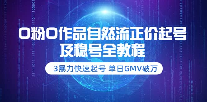 0粉0作品自然流正价起号及稳号全教程：3暴力快速起号 单日GMV破万-价值2980-优学网