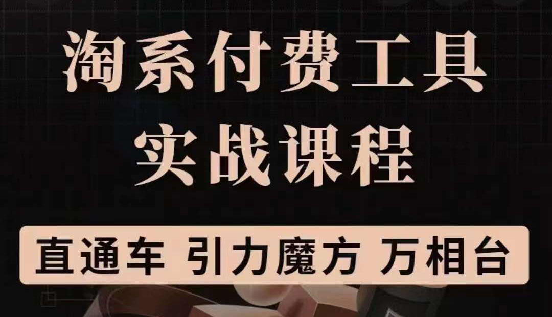 淘系付费工具实战课程【直通车、引力魔方】战略优化，实操演练（价值1299）-优学网