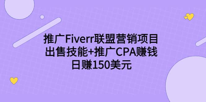 推广Fiverr联盟营销项目，出售技能 推广CPA赚钱：日赚150美元！-优学网