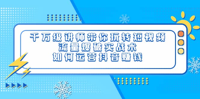 千万级讲师带你玩转短视频，流量爆破实战术，如何运营抖音赚钱-优学网