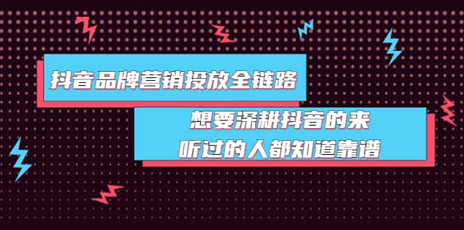 抖音品牌营销投放全链路：想要深耕抖音的来，听过的人都知道靠谱-优学网