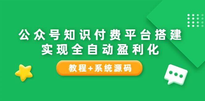 公众号知识付费平台搭建，实现全自动化盈利（教程 系统源码）-优学网