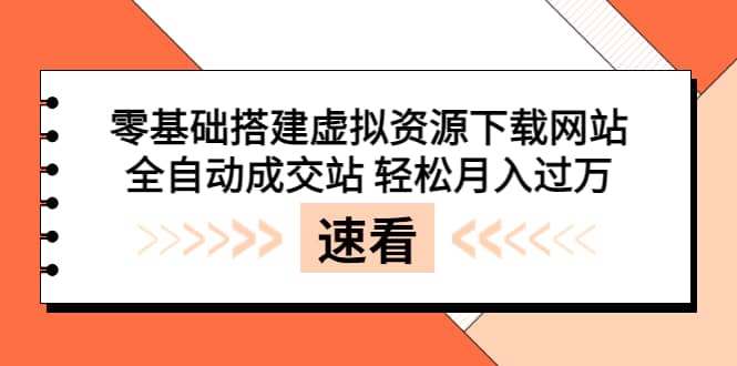 零基础搭建虚拟资源下载网站，全自动成交站 轻松月入过万（源码 安装教程)-优学网