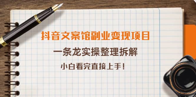 抖音文案馆副业变现项目，一条龙实操整理拆解，小白看完直接上手-优学网