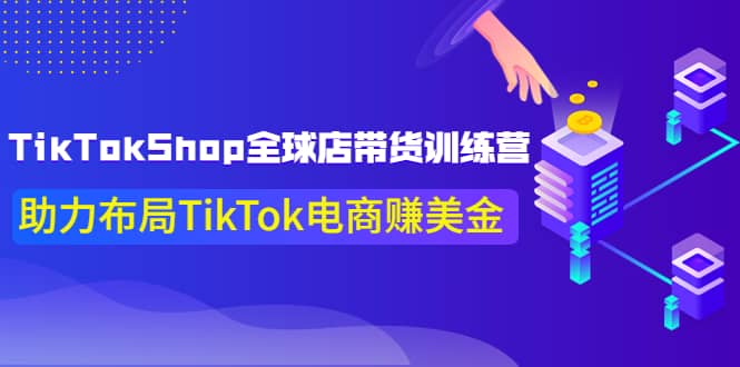 TikTokShop全球店带货训练营【更新9月份】助力布局TikTok电商赚美金-优学网