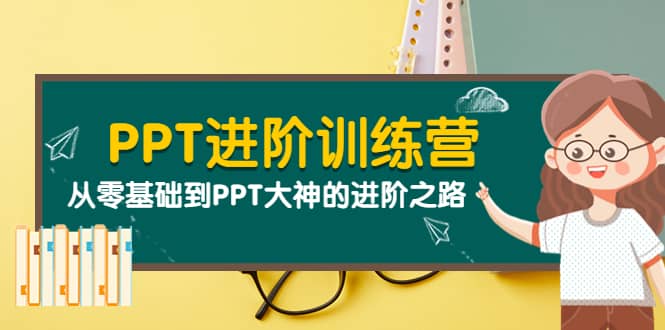 PPT进阶训练营（第二期）：从零基础到PPT大神的进阶之路（40节课）-优学网