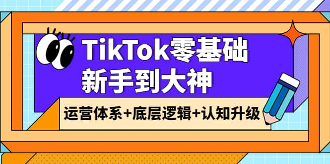 TikTok零基础新手到大神：运营体系 底层逻辑 认知升级（9节系列课）-优学网