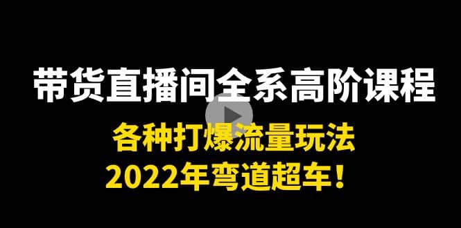 带货直播间全系高阶课程：各种打爆流量玩法，2022年弯道超车-优学网