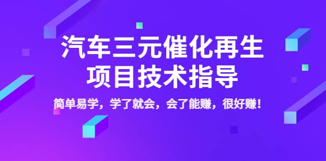 汽车三元催化再生项目技术指导，简单易学，学了就会，会了能赚，很好赚！-优学网