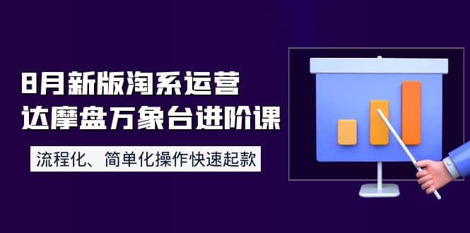 8月新版淘系运营达摩盘万象台进阶课：流程化、简单化操作快速起款-优学网