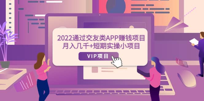 2022通过交友类APP赚钱项目：月入几千 短期实操小项目（可提现）-优学网