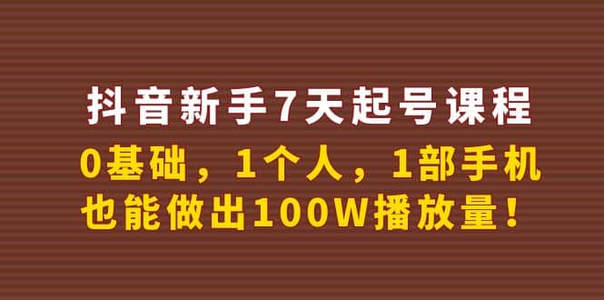 抖音新手7天起号课程：0基础，1个人，1部手机，也能做出100W播放量-优学网