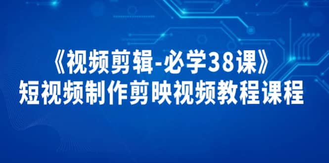 《视频剪辑-必学38课》短视频制作剪映视频教程课程-优学网