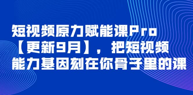 短视频原力赋能课Pro【更新9月】，把短视频能力基因刻在你骨子里的课-优学网