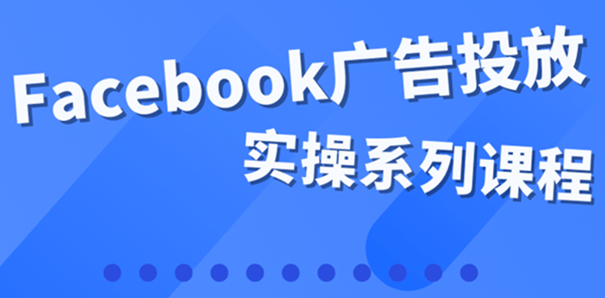 百万级广告操盘手带你玩Facebook全系列投放：运营和广告优化技能实操-优学网