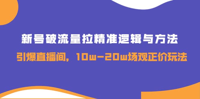 新号破流量拉精准逻辑与方法，引爆直播间，10w-20w场观正价玩法-优学网