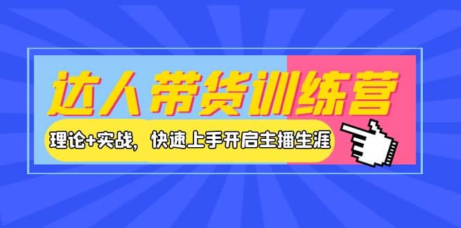 达人带货训练营，理论 实战，快速上手开启主播生涯！-优学网