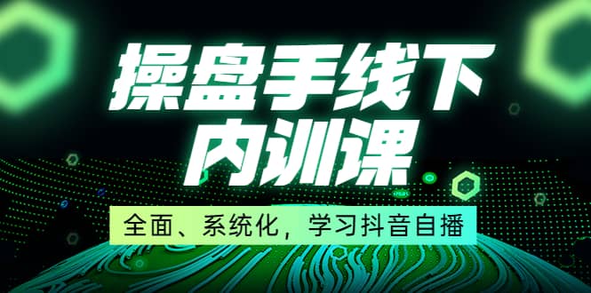 某收费培训第22期·操盘手线下内训课，全面、系统化，学习抖音自播-优学网