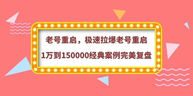 老号重启，极速拉爆老号重启1万到150000经典案例完美复盘-优学网